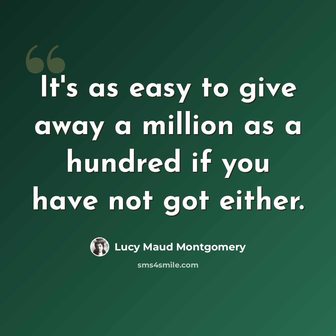 “It's as easy to give away a million as a hundred if you have not got either.” quote by Lucy Maud Montgomery