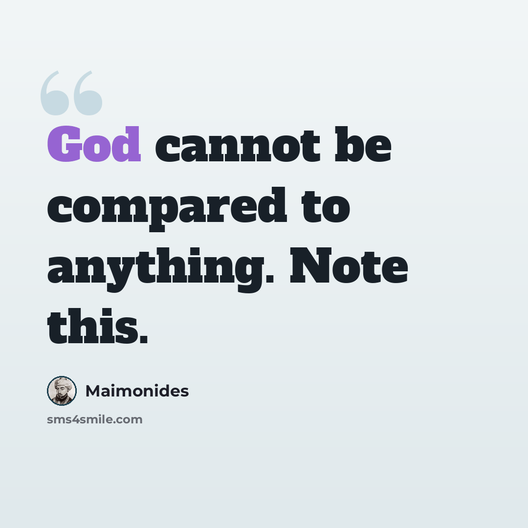 “God cannot be compared to anything. Note this.” quote by Maimonides