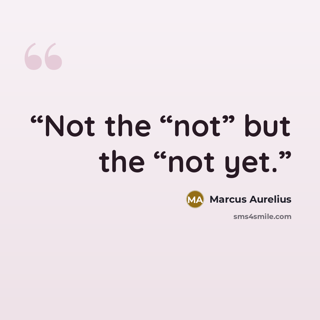 “Not the “not” but the “not yet.” quote by Marcus Aurelius