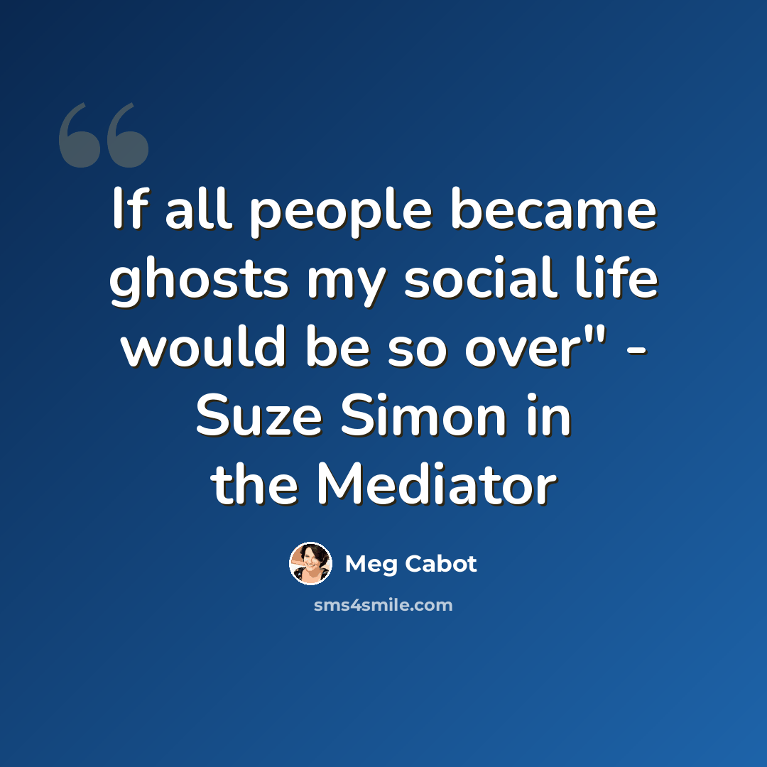 “If all people became ghosts my social life would be so over" - Suze Simon in the Mediator” quote by Meg Cabot