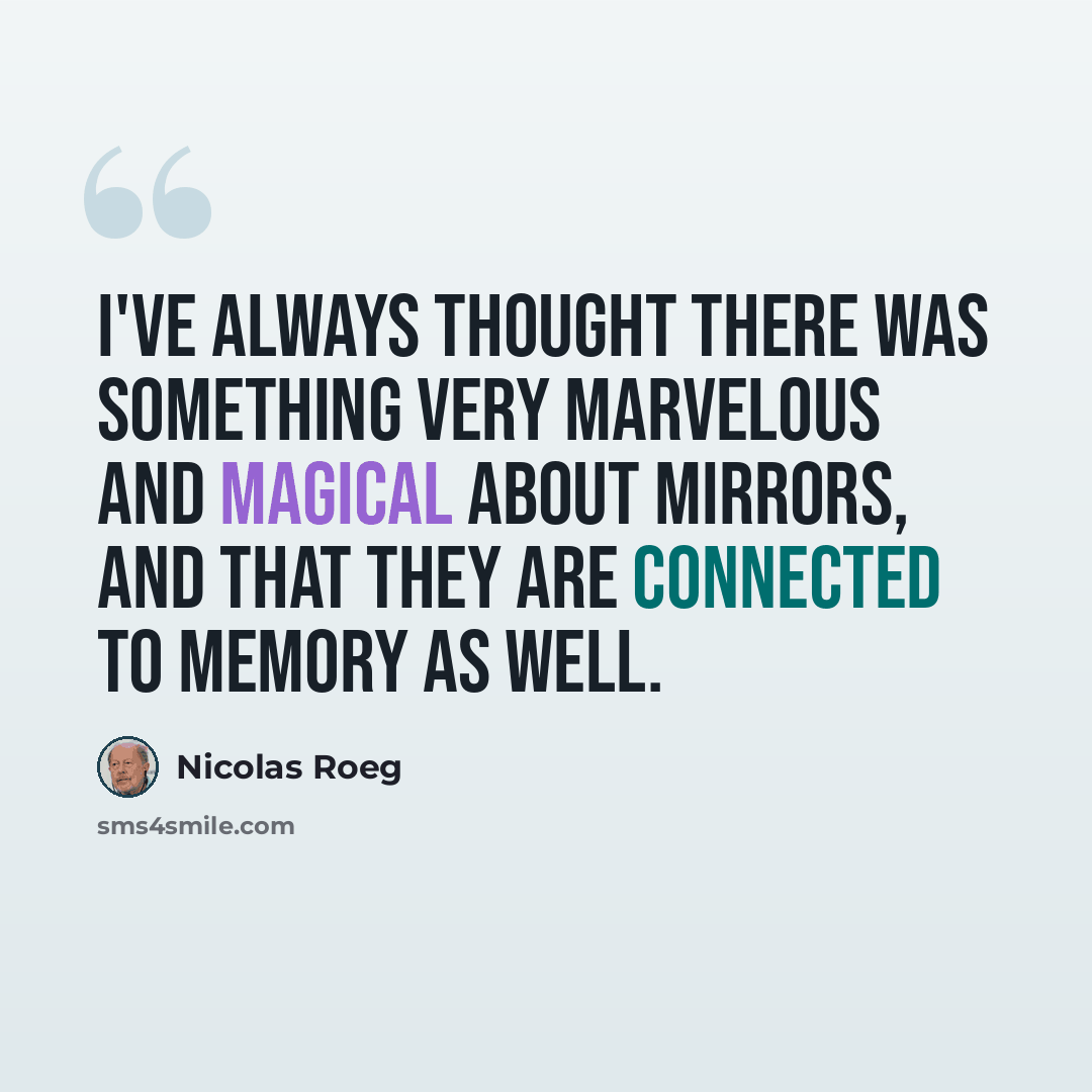 “I've always thought there was something very marvelous and magical about mirrors, and that they are connected to memory as well.” quote by Nicolas Roeg