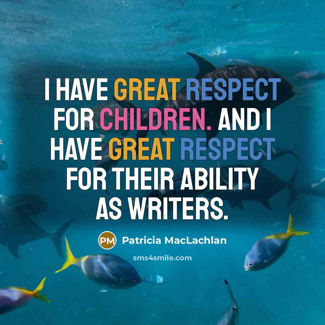 “I have great respect for children. And I have great respect for their ability as writers.” quote by Patricia MacLachlan