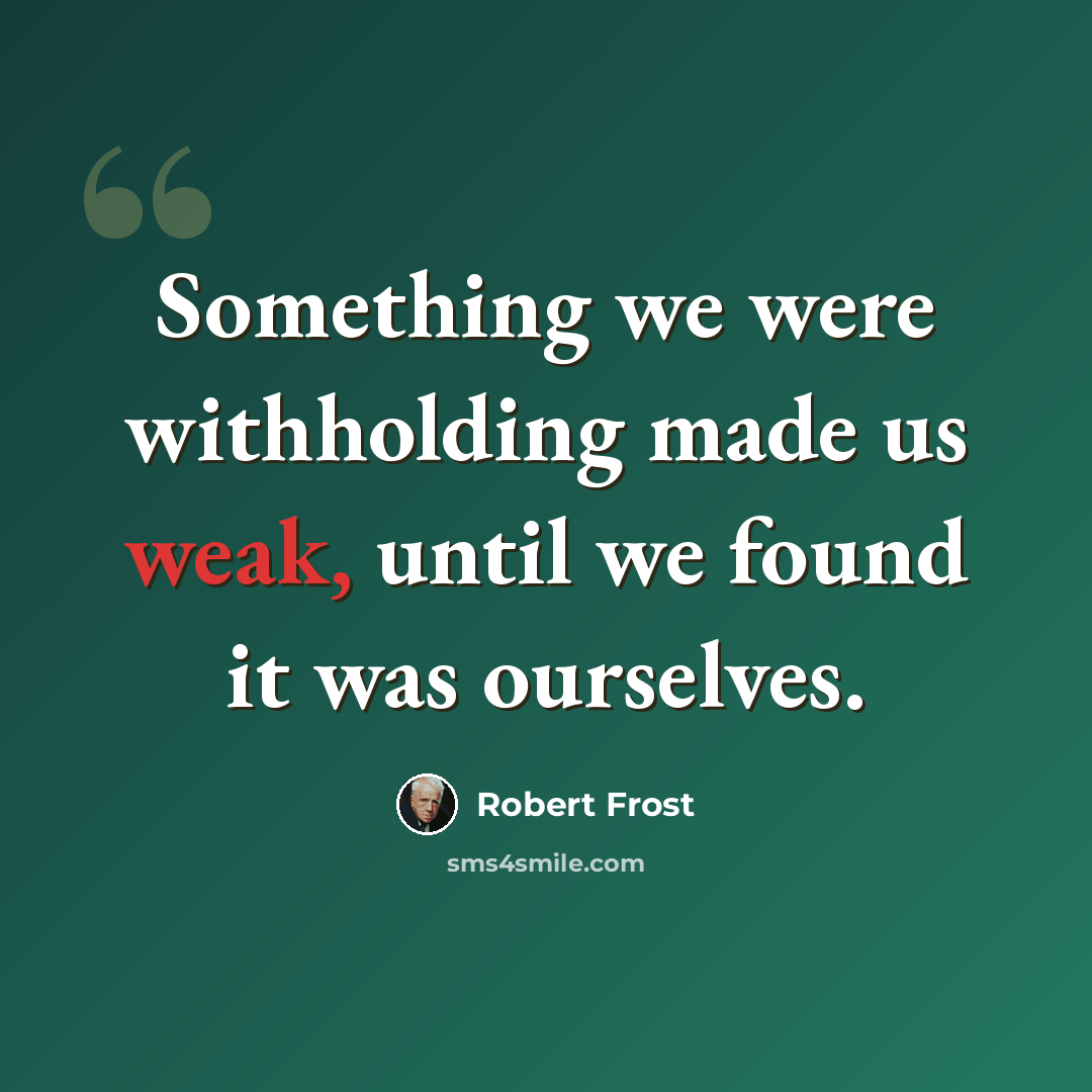 “Something we were withholding made us weak, until we found it was ourselves.” quote by Robert Frost