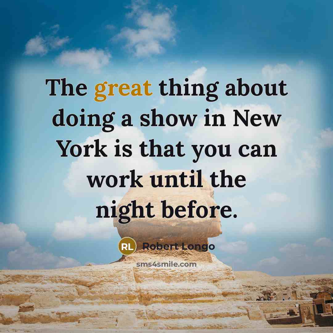 “The great thing about doing a show in New York is that you can work until the night before.” quote by Robert Longo