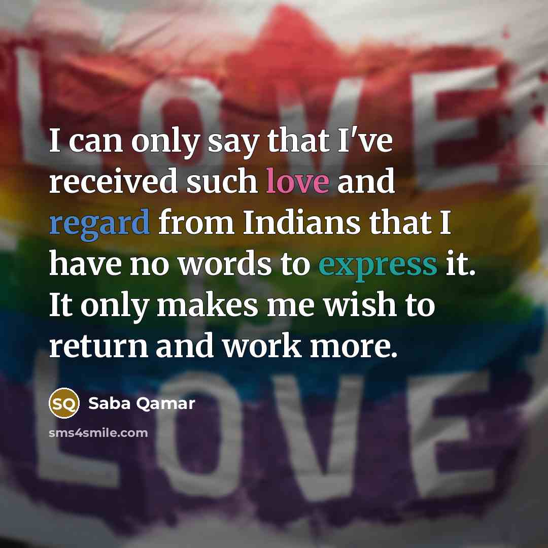 “I can only say that I've received such love and regard from Indians that I have no words to express it. It only makes me wish to return and work more.” quote by Saba Qamar