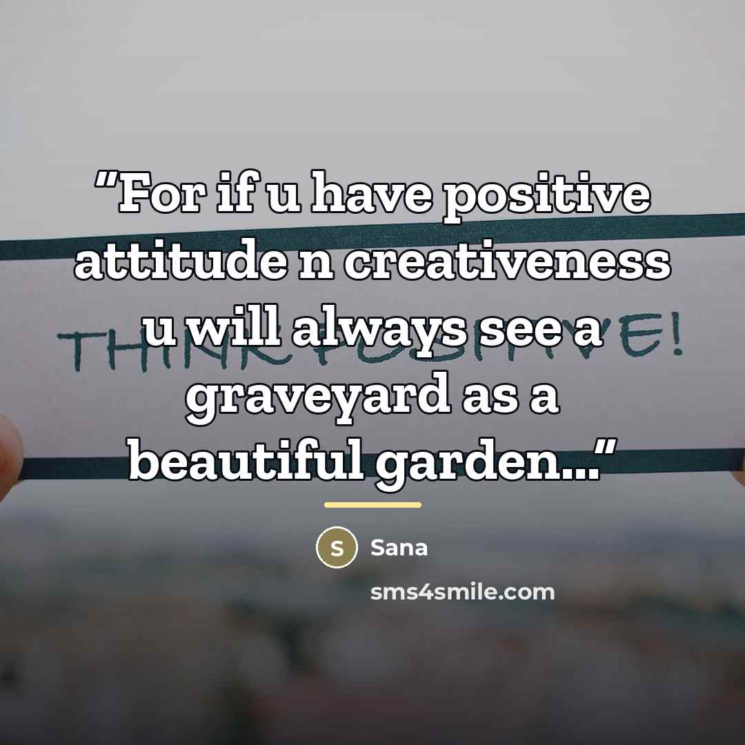 “For if u have positive attitude n creativeness u will always see a graveyard as a beautiful garden...” quote by Sana