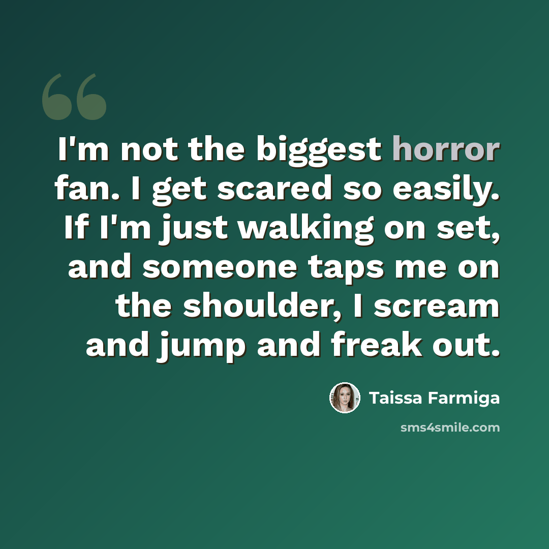 “I'm not the biggest horror fan. I get scared so easily. If I'm just walking on set, and someone taps me on the shoulder, I scream and jump and freak out.” quote by Taissa Farmiga
