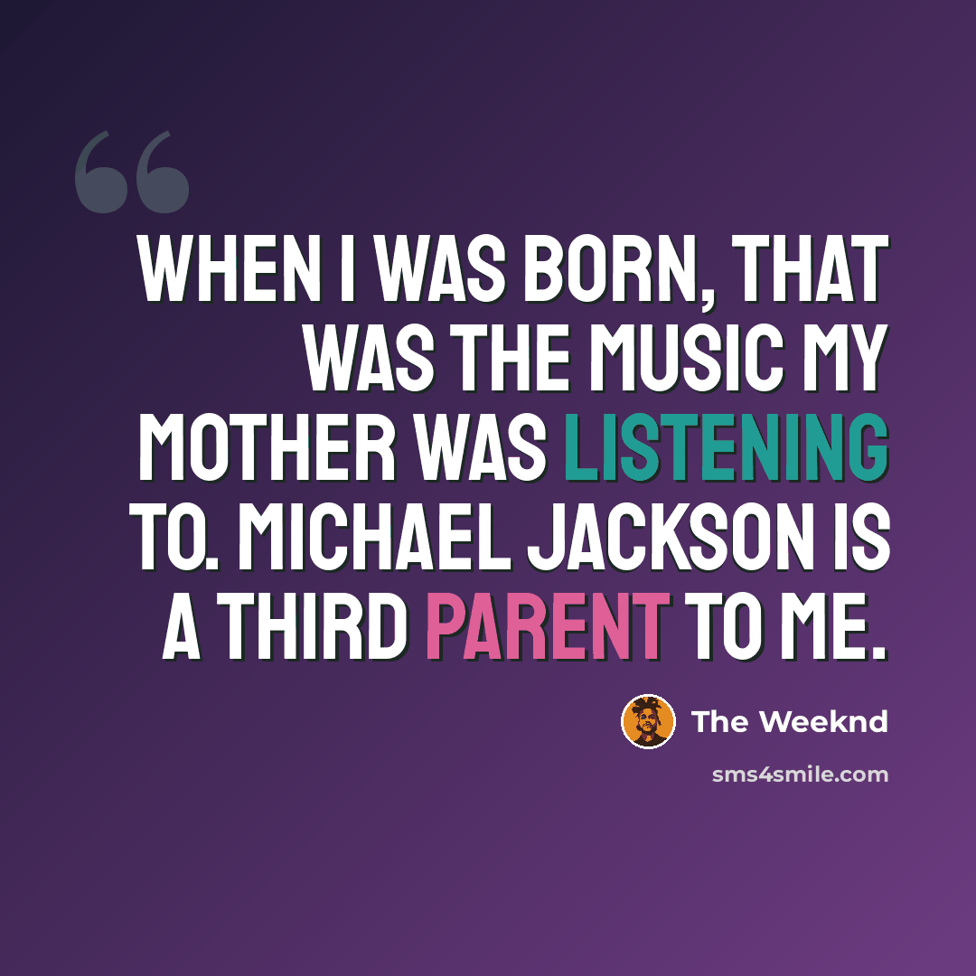 “When I was born, that was the music my mother was listening to. Michael Jackson is a third parent to me.” quote by The Weeknd