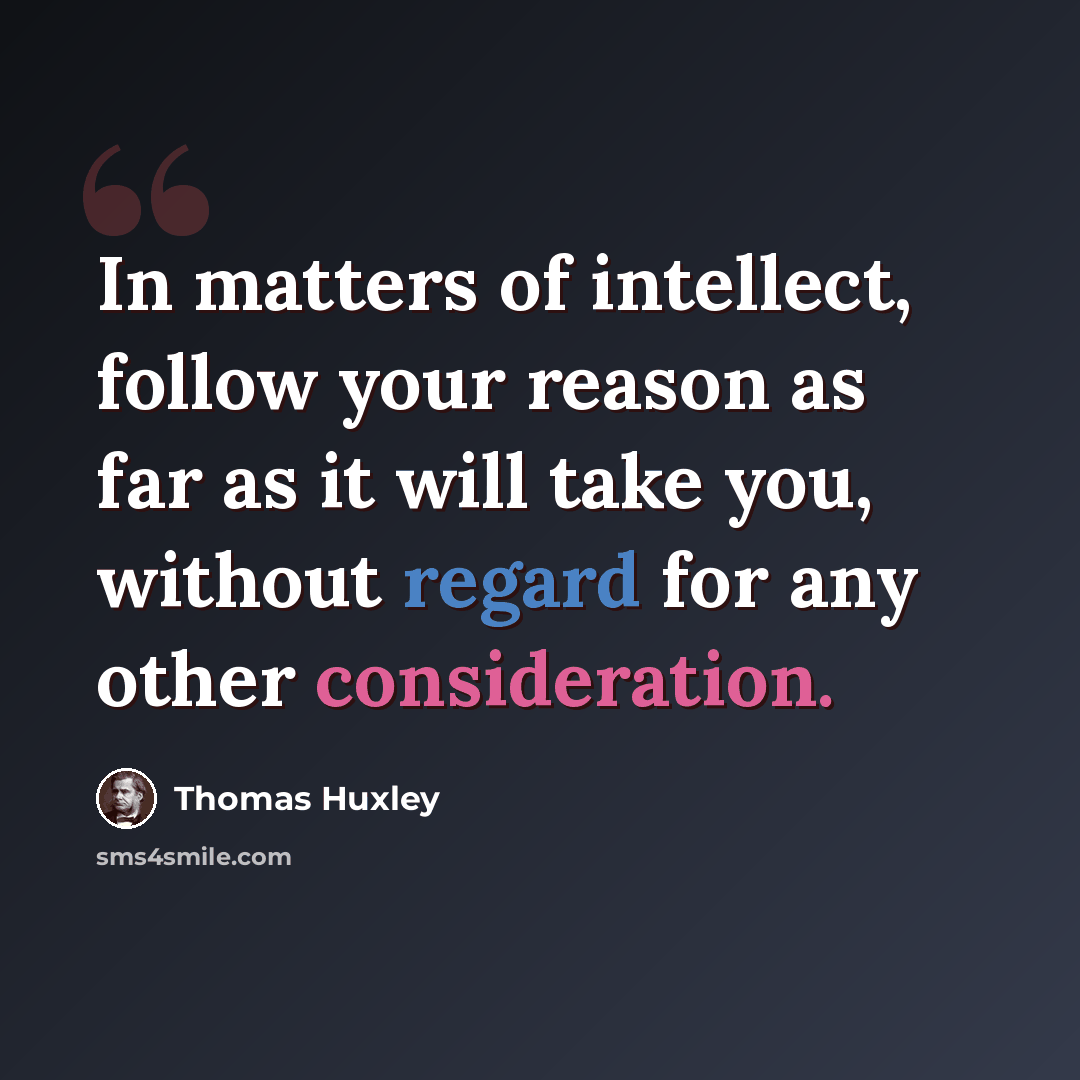 “In matters of intellect, follow your reason as far as it will take you, without regard for any other consideration.” quote by Thomas Huxley