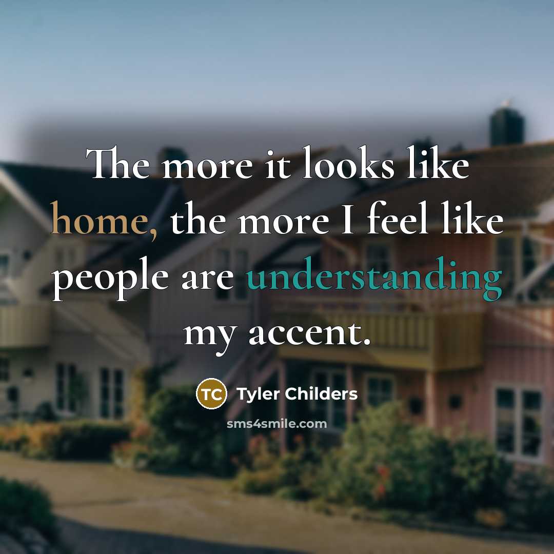 “The more it looks like home, the more I feel like people are understanding my accent.” quote by Tyler Childers
