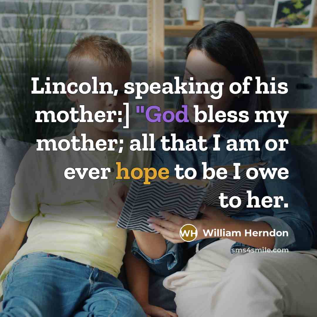 “Lincoln, speaking of his mother:] "God bless my mother; all that I am or ever hope to be I owe to her.” quote by William Herndon