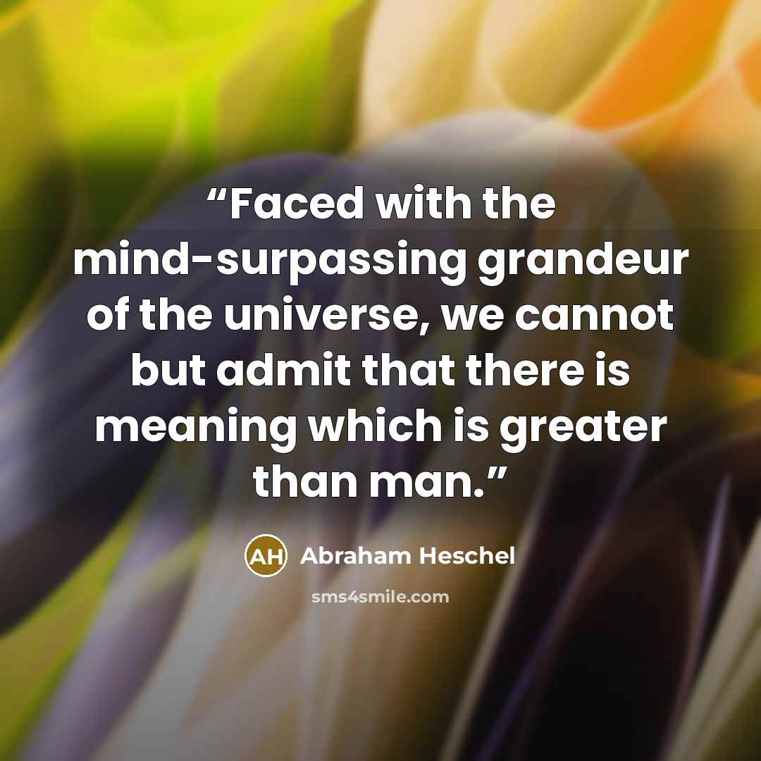 “Faced with the mind-surpassing grandeur of the universe, we cannot but admit that there is meaning which is greater than man.” quote by Abraham Heschel