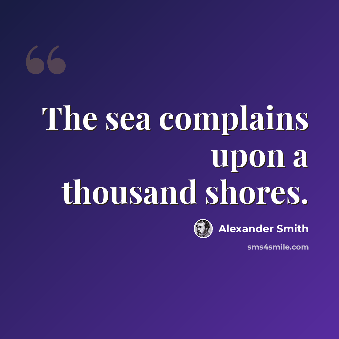 “The sea complains upon a thousand shores.” quote by Alexander Smith