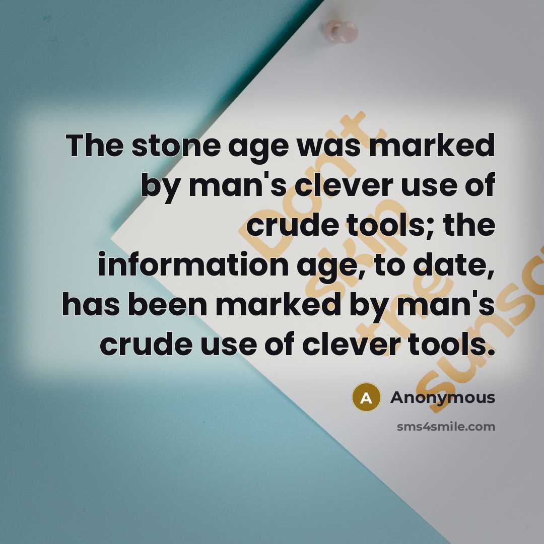 “The stone age was marked by man's clever use of crude tools; the information age, to date, has been marked by man's crude use of clever tools.” quote by Anonymous