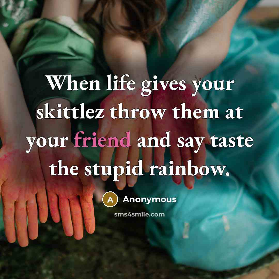 “When life gives your skittlez throw them at your friend and say taste the stupid rainbow.” quote by Anonymous