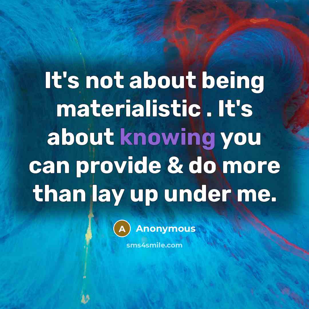 “It's not about being materialistic . It's about knowing you can provide & do more than lay up under me.” quote by Anonymous