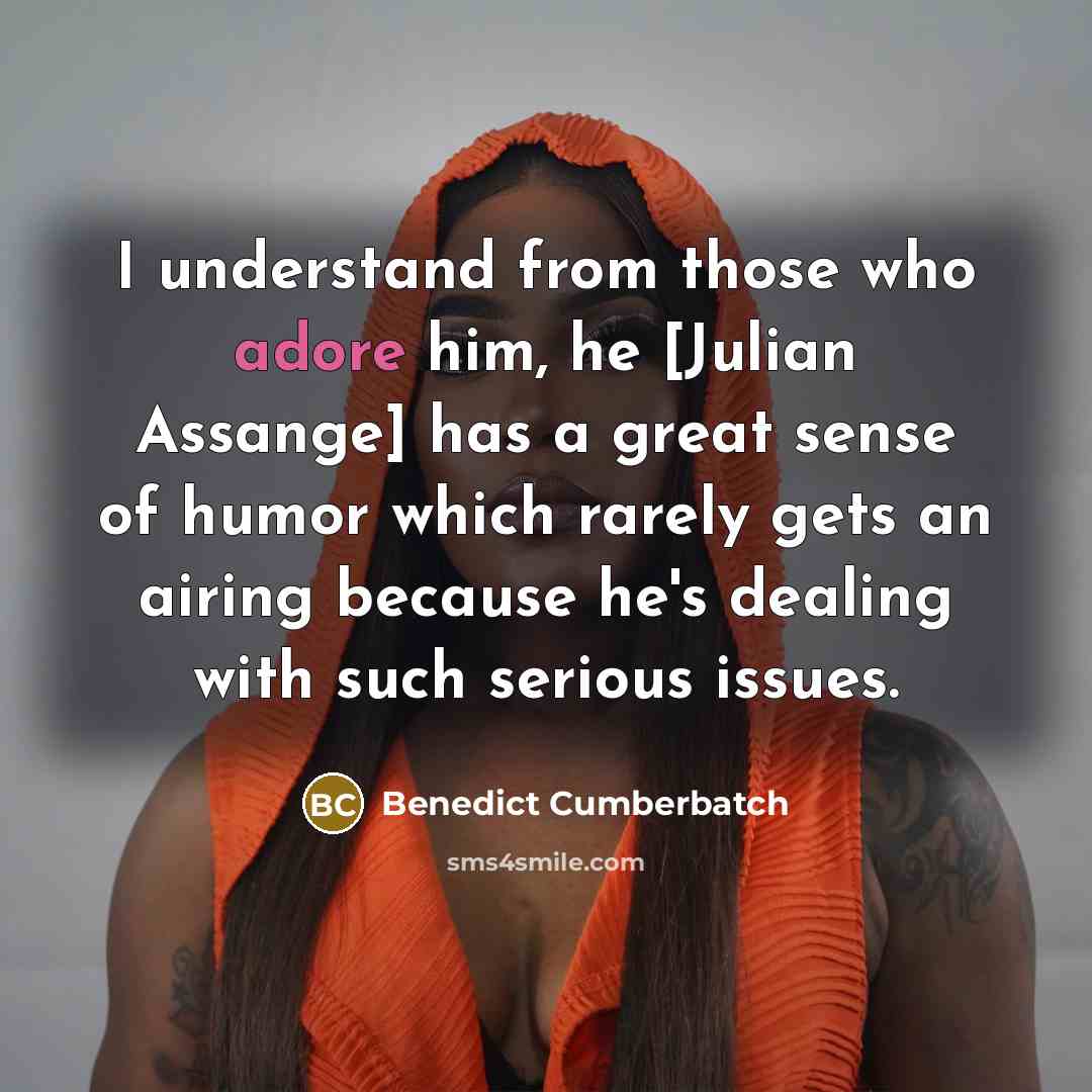 “I understand from those who adore him, he [Julian Assange] has a great sense of humor which rarely gets an airing because he's dealing with such serious issues.” quote by Benedict Cumberbatch