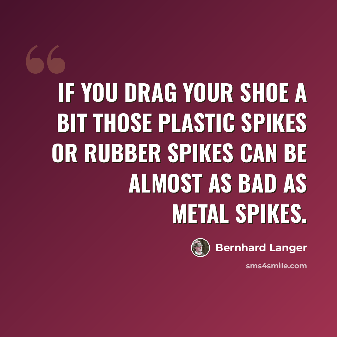 “If you drag your shoe a bit those plastic spikes or rubber spikes can be almost as bad as metal spikes.” quote by Bernhard Langer