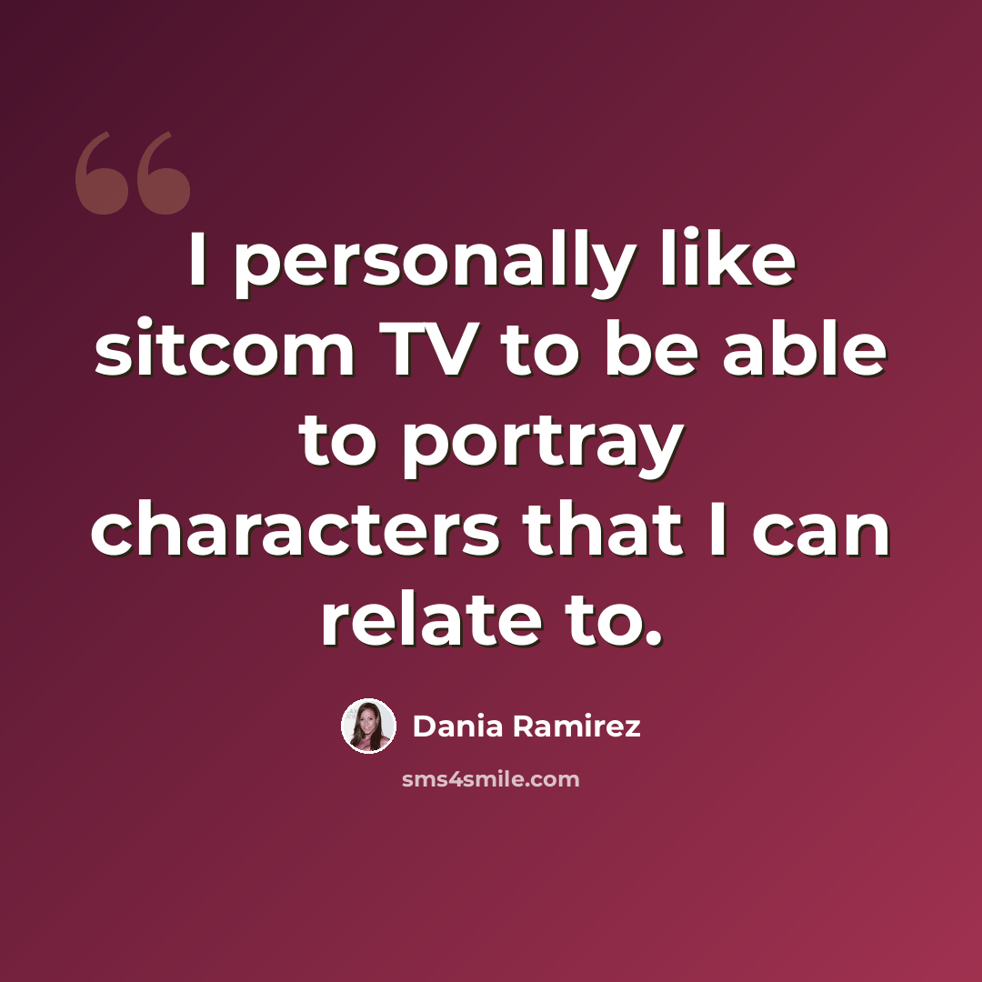“I personally like sitcom TV to be able to portray characters that I can relate to.” quote by Dania Ramirez