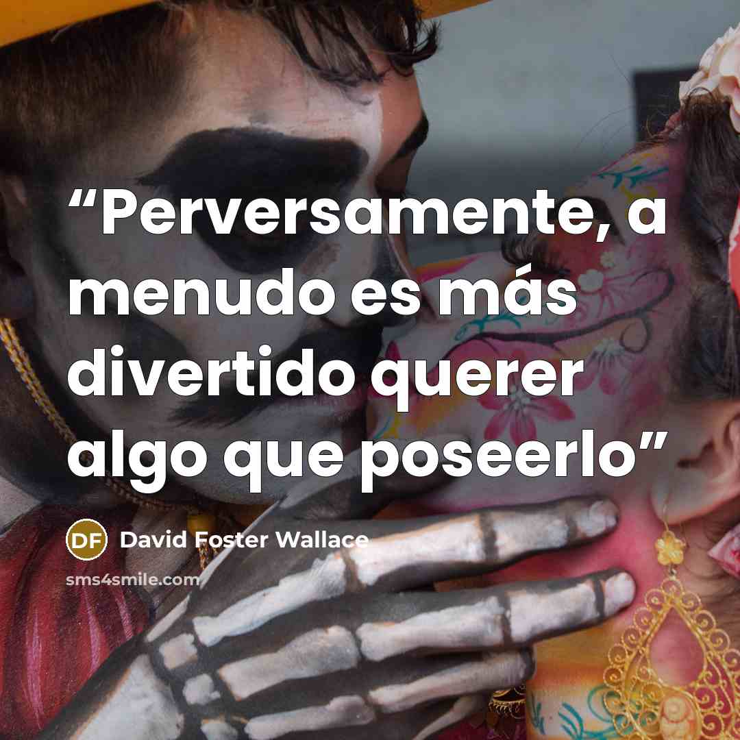 “Perversamente, a menudo es más divertido querer algo que poseerlo” quote by David Foster Wallace