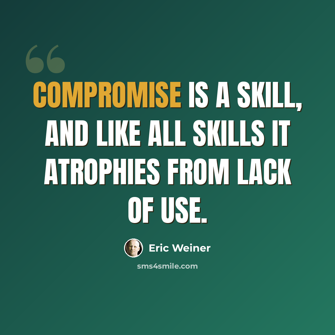 “Compromise is a skill, and like all skills it atrophies from lack of use.” quote by Eric Weiner