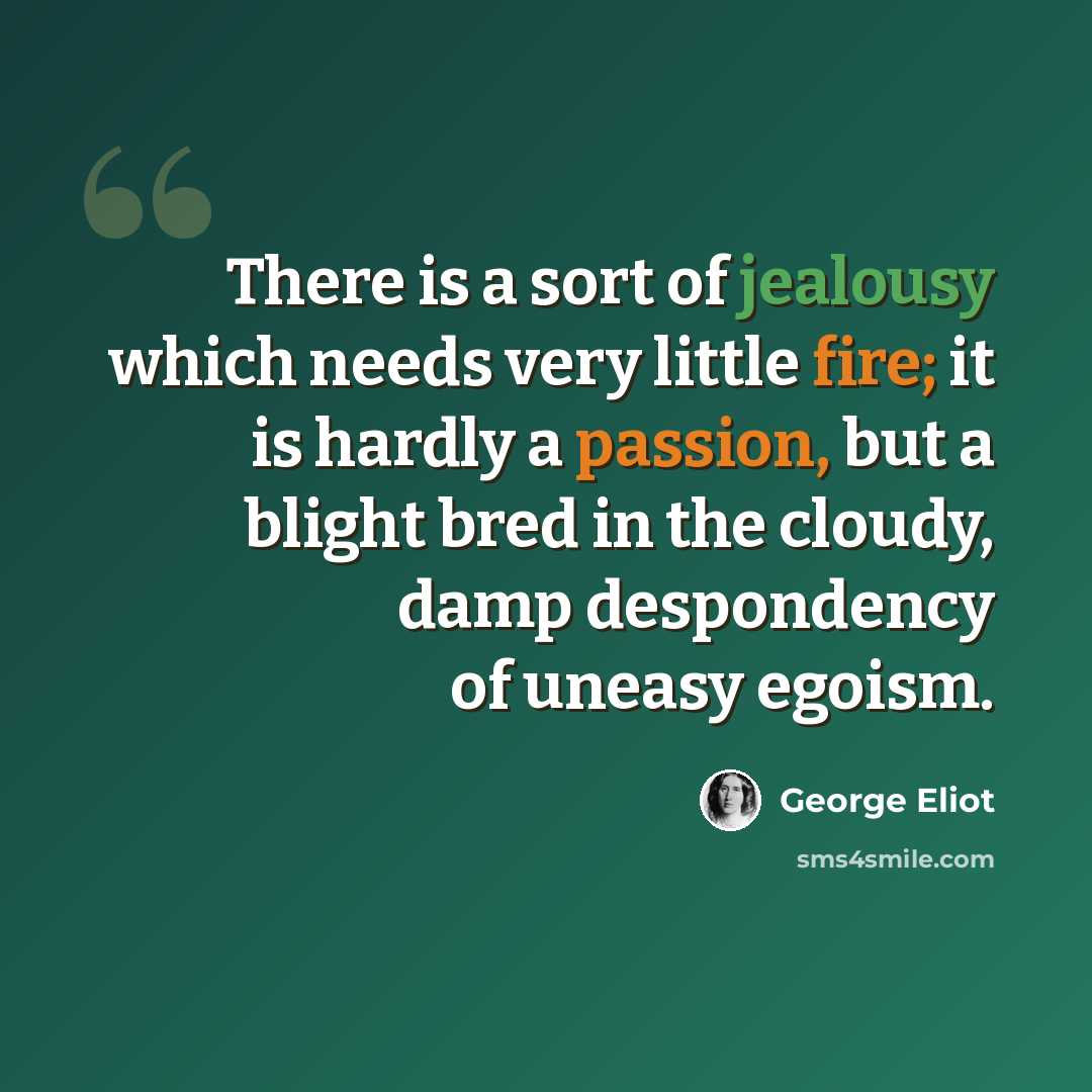 “There is a sort of jealousy which needs very little fire; it is hardly a passion, but a blight bred in the cloudy, damp despondency of uneasy egoism.” quote by George Eliot