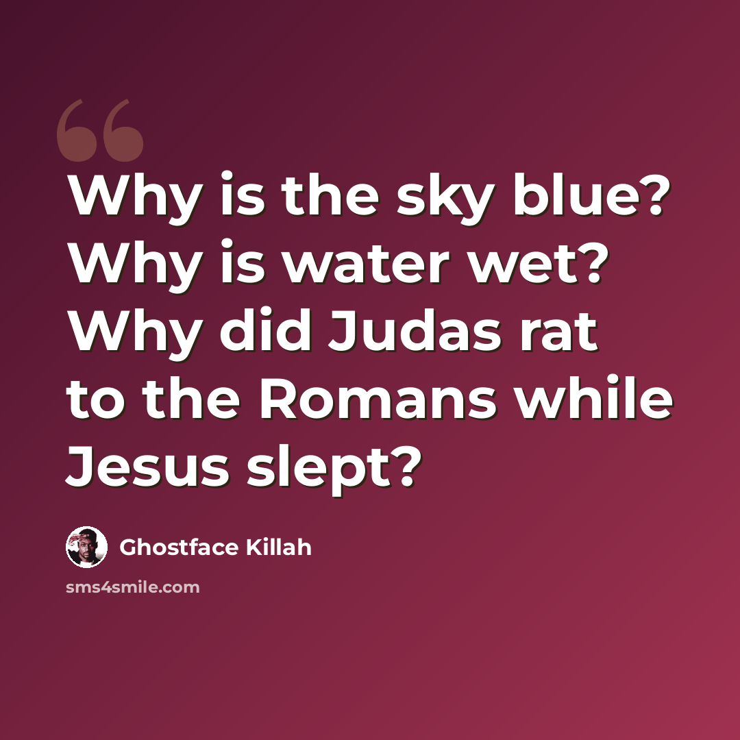 “Why is the sky blue? Why is water wet? Why did Judas rat to the Romans while Jesus slept?” quote by Ghostface Killah