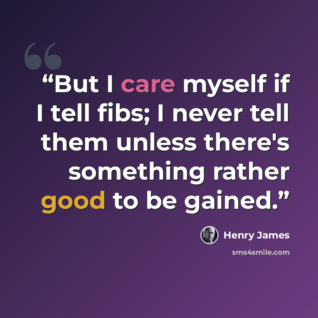 “But I care myself if I tell fibs; I never tell them unless there's something rather good to be gained.” quote by Henry James