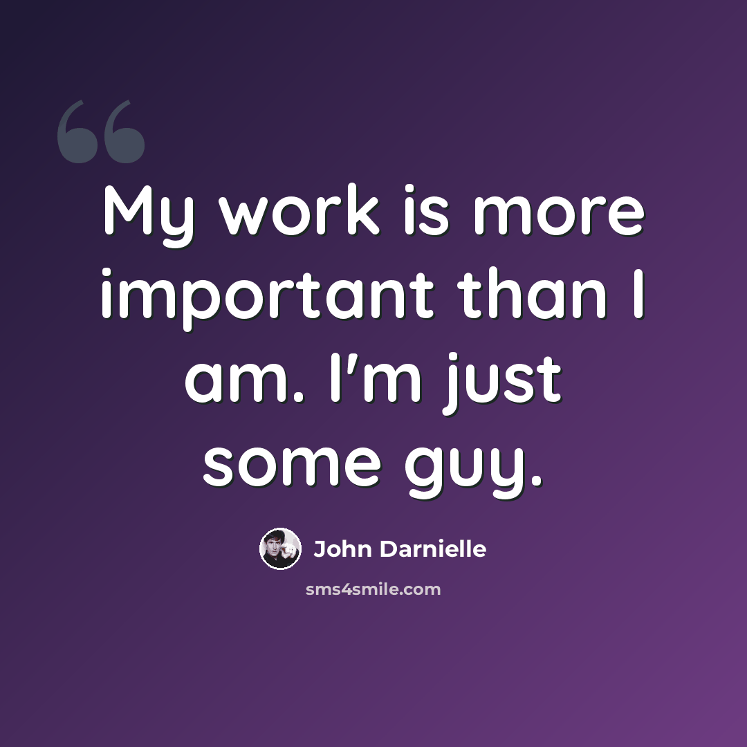 “My work is more important than I am. I'm just some guy.” quote by John Darnielle