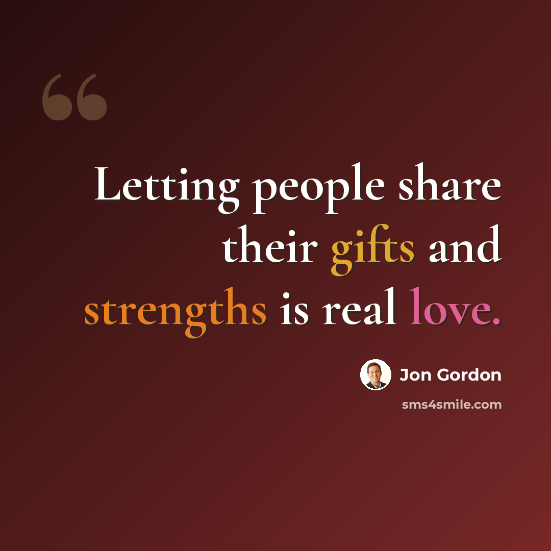 “Letting people share their gifts and strengths is real love.” quote by Jon Gordon