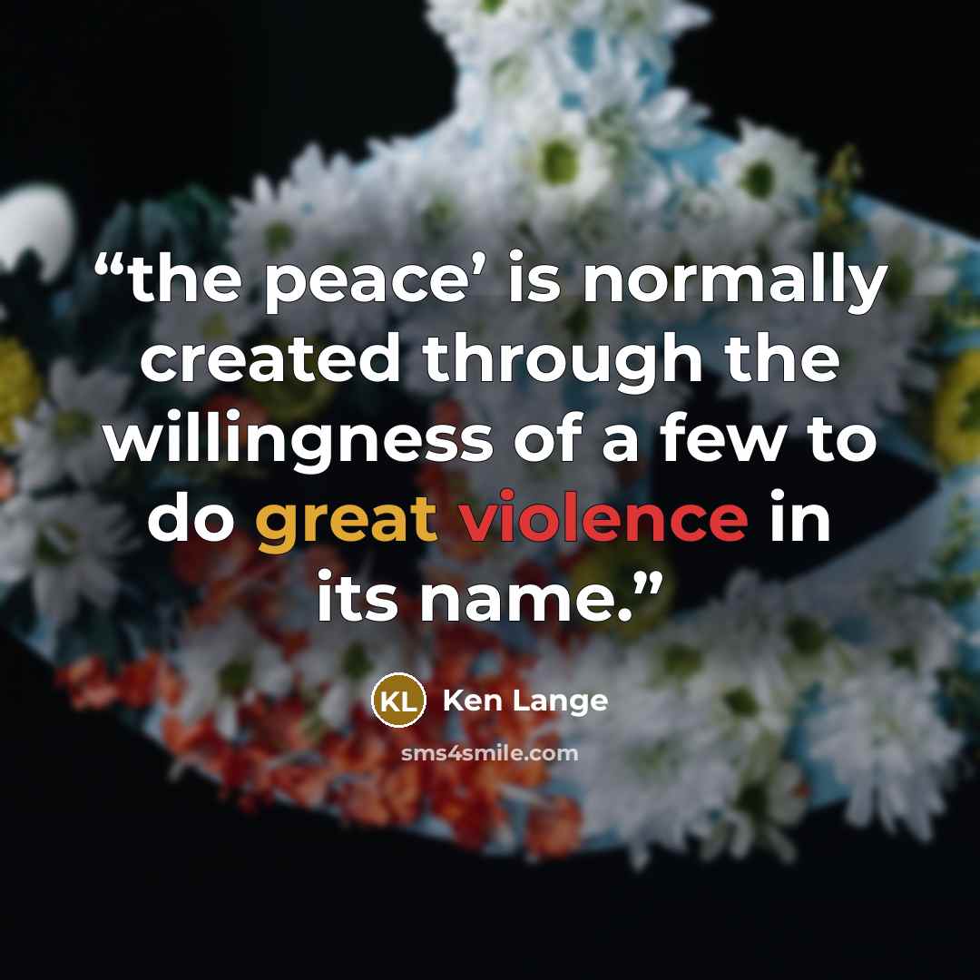 “the peace’ is normally created through the willingness of a few to do great violence in its name.” quote by Ken Lange