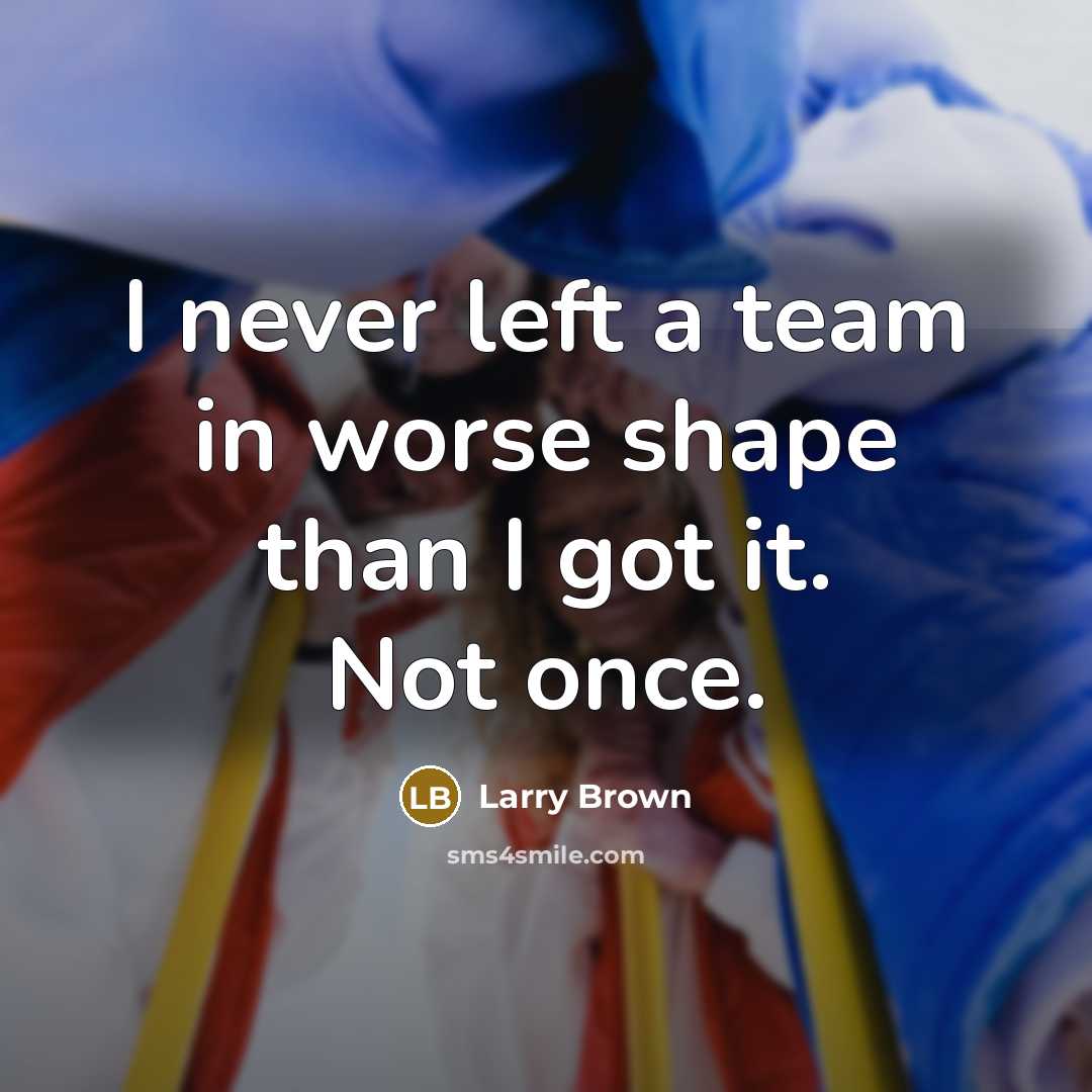 “I never left a team in worse shape than I got it. Not once.” quote by Larry Brown