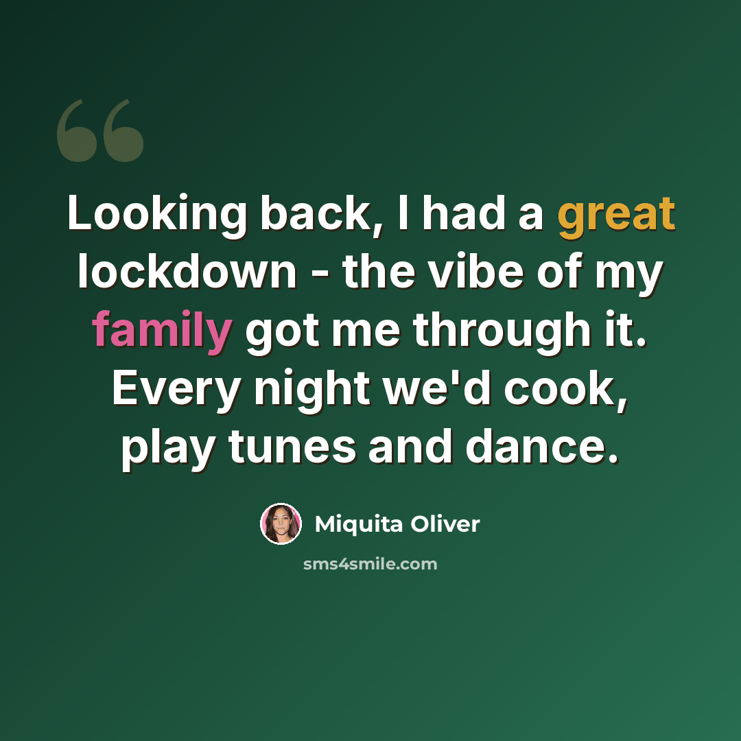 “Looking back, I had a great lockdown - the vibe of my family got me through it. Every night we'd cook, play tunes and dance.” quote by Miquita Oliver