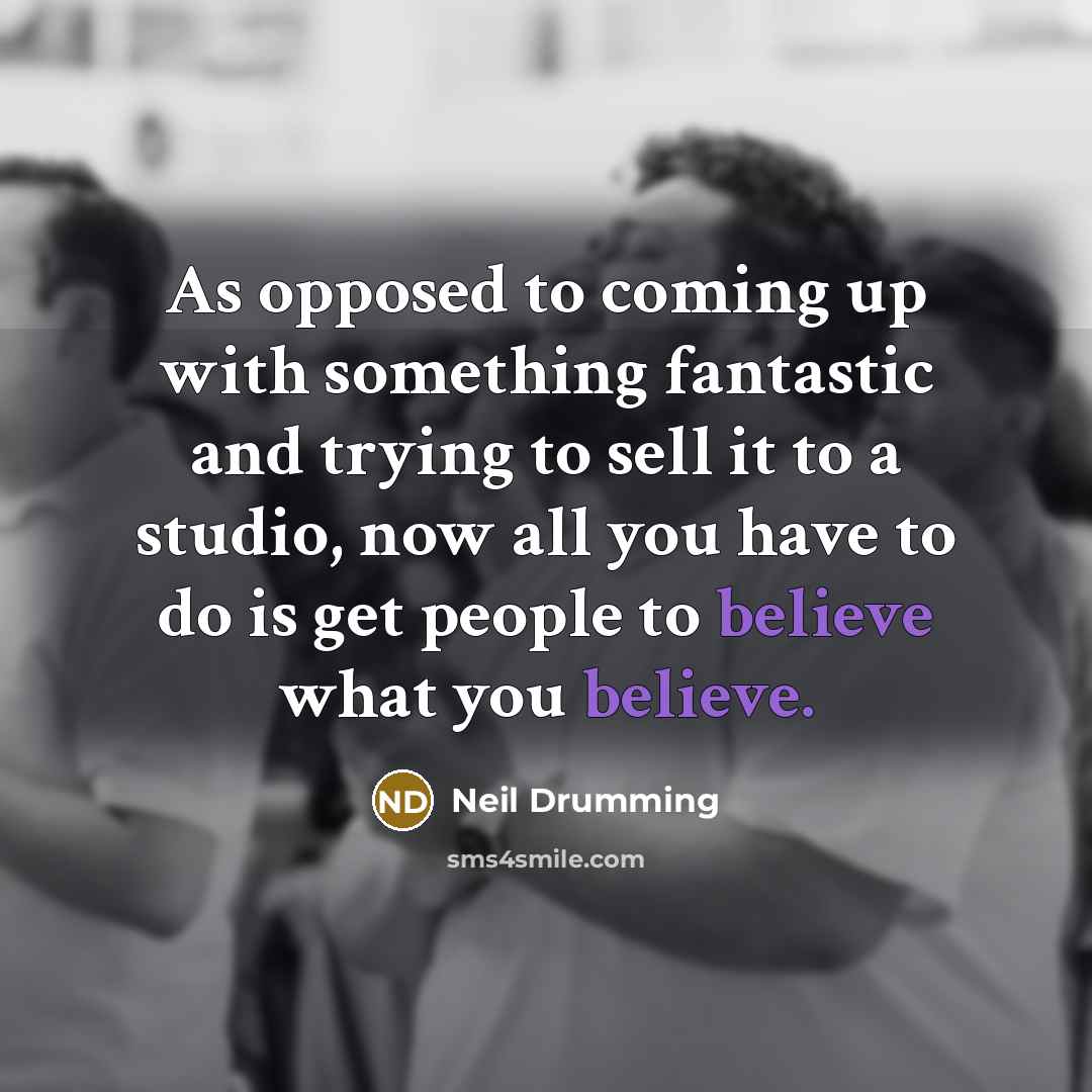 “As opposed to coming up with something fantastic and trying to sell it to a studio, now all you have to do is get people to believe what you believe.” quote by Neil Drumming
