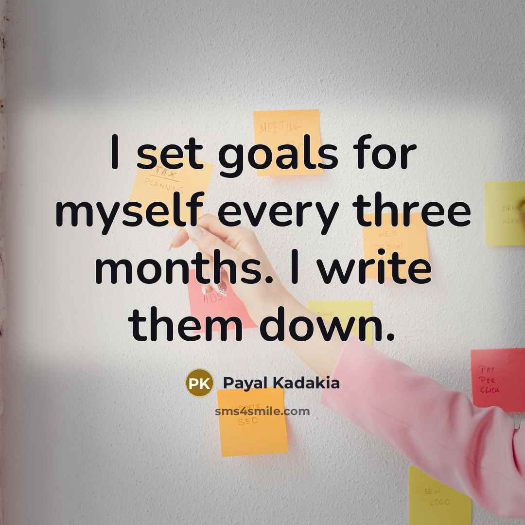“I set goals for myself every three months. I write them down.” quote by Payal Kadakia