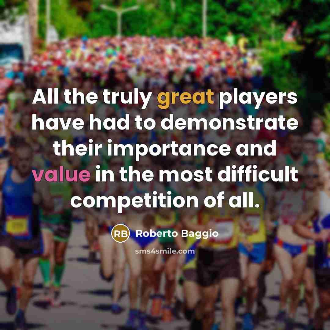 “All the truly great players have had to demonstrate their importance and value in the most difficult competition of all.” quote by Roberto Baggio