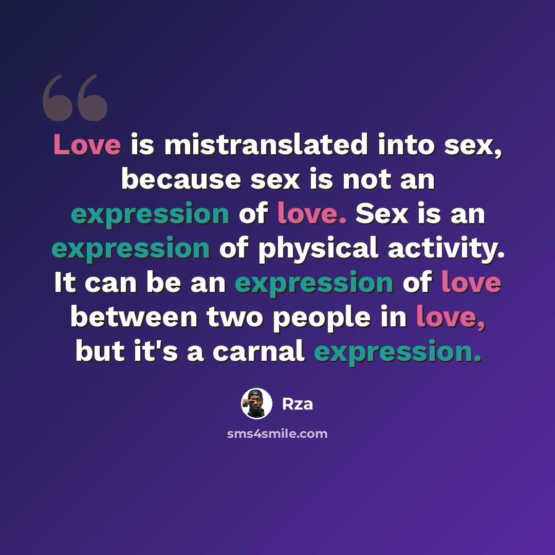“Love is mistranslated into sex, because sex is not an expression of love. Sex is an expression of physical activity. It can be an expression of love between two people in love, but it's a carnal expression.” quote by RZA