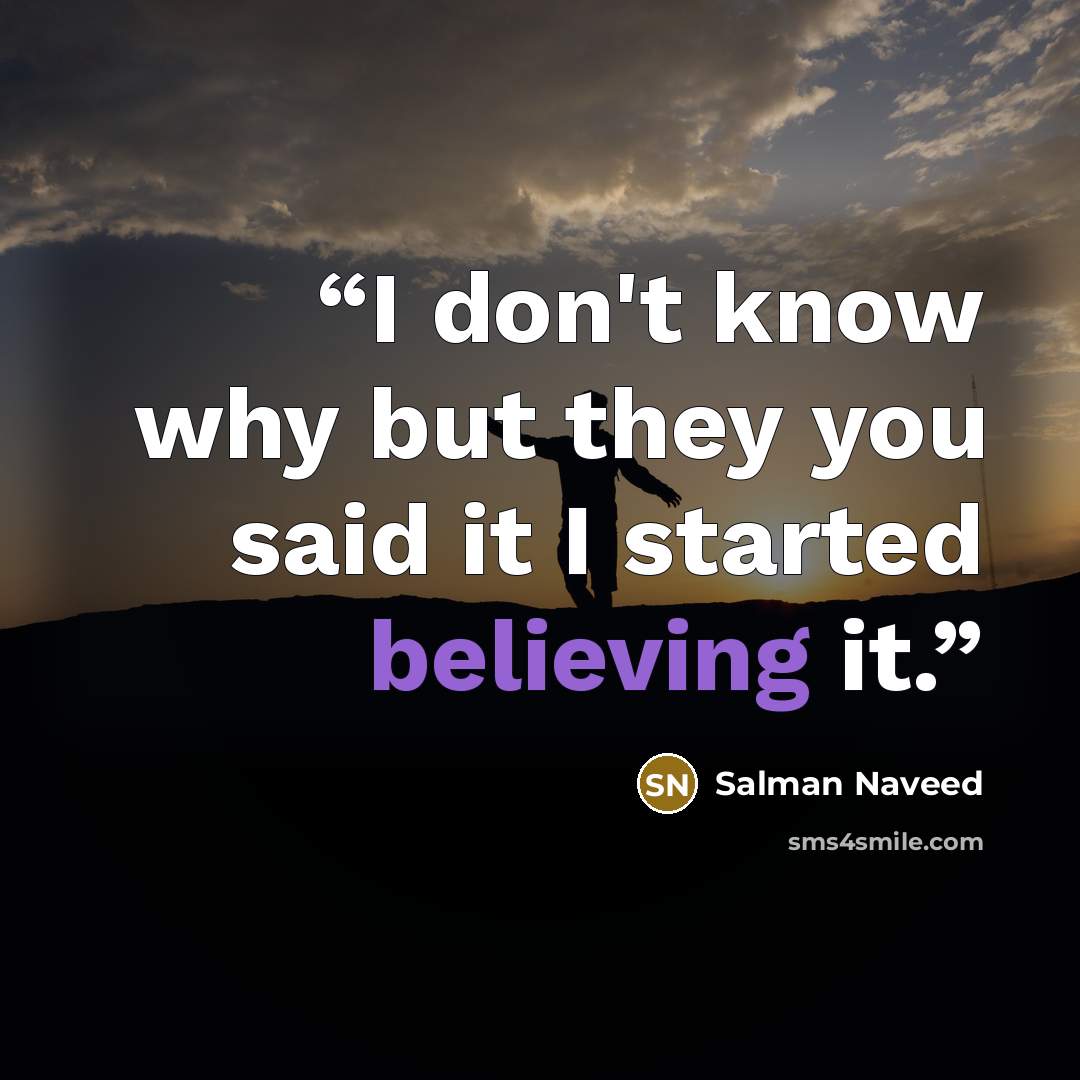 “I don't know why but they you said it I started believing it.” quote by Salman Naveed