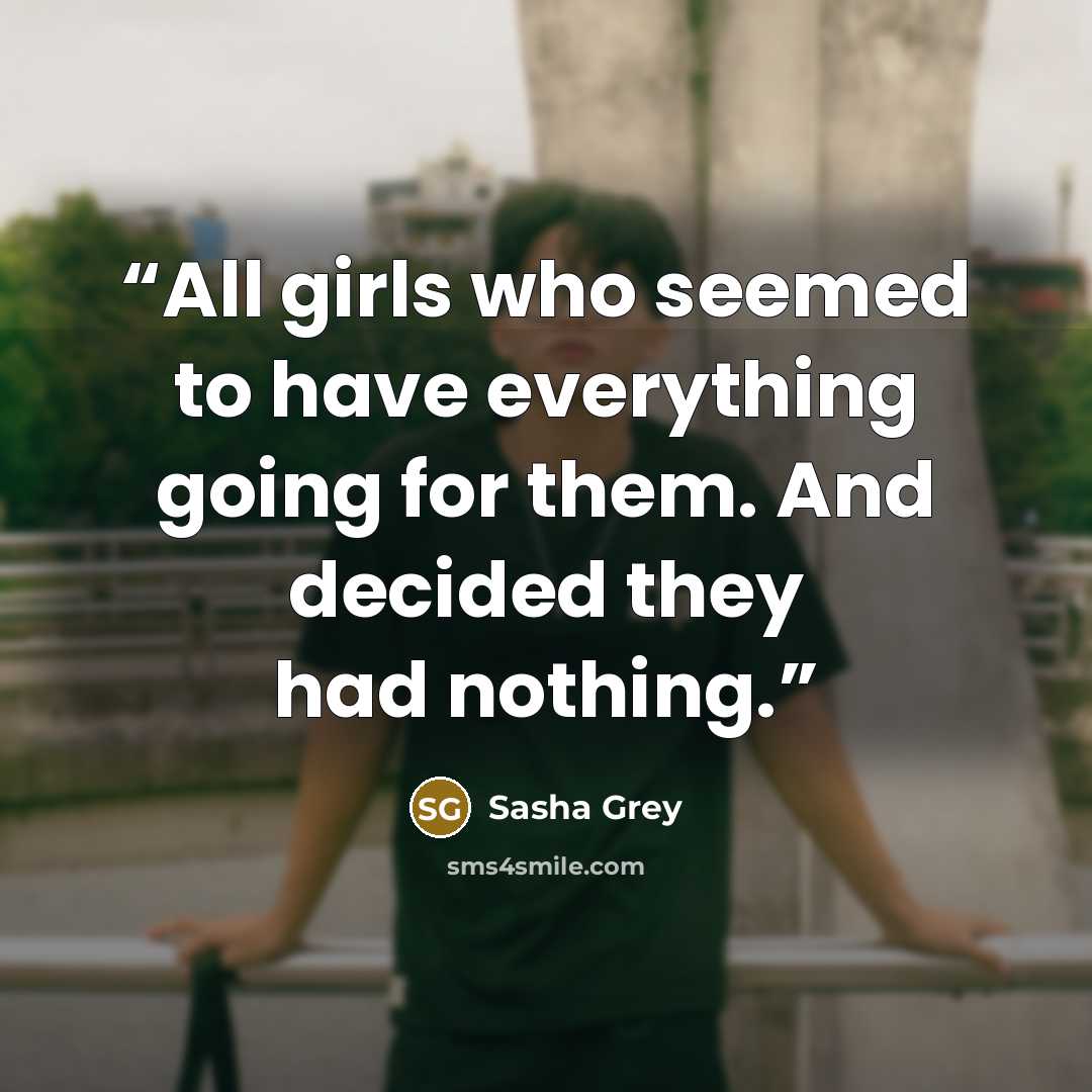 “All girls who seemed to have everything going for them. And decided they had nothing.” quote by Sasha Grey