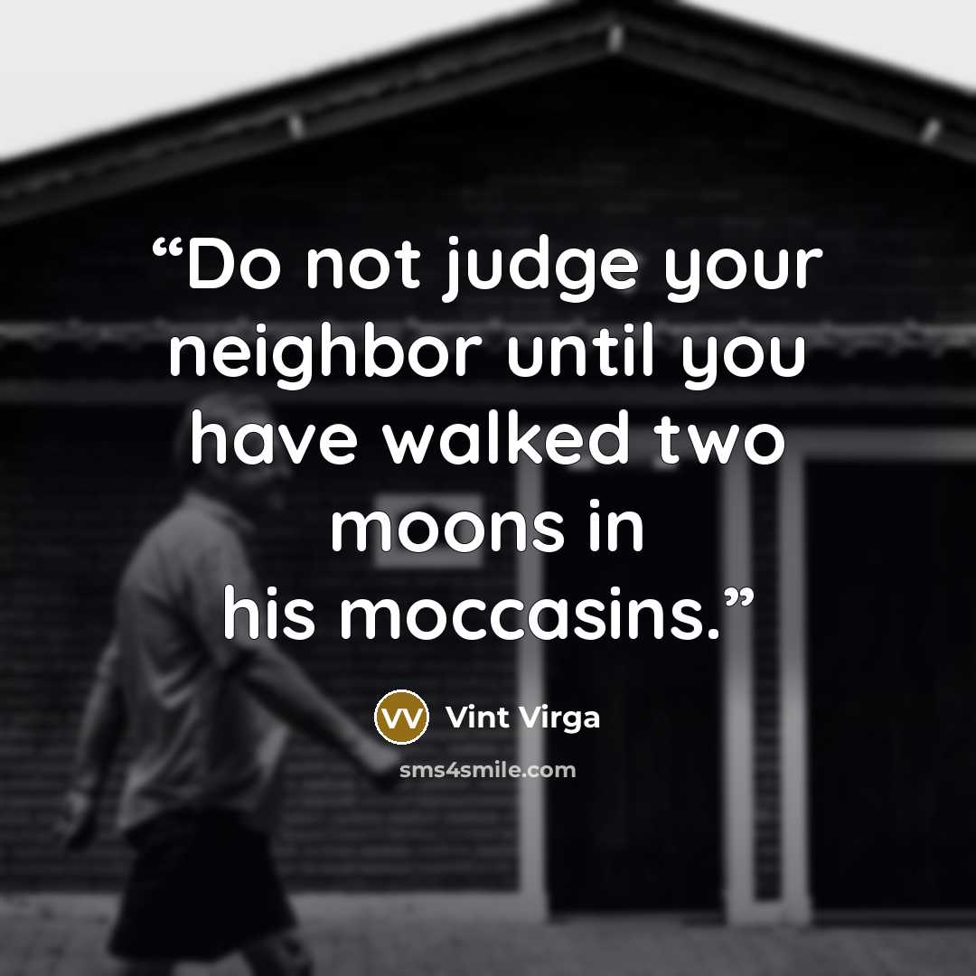 “Do not judge your neighbor until you have walked two moons in his moccasins.” quote by Vint Virga