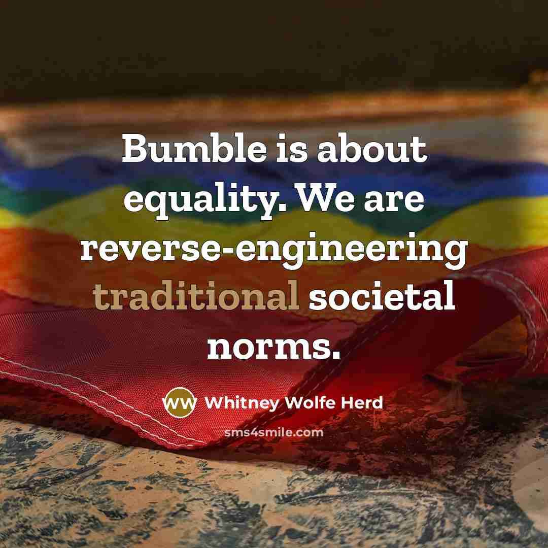 “Bumble is about equality. We are reverse-engineering traditional societal norms.” quote by Whitney Wolfe Herd