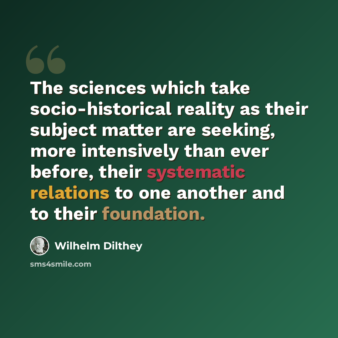 “The sciences which take socio-historical reality as their subject matter are seeking, more intensively than ever before, their systematic relations to one another and to their foundation.” quote by Wilhelm Dilthey
