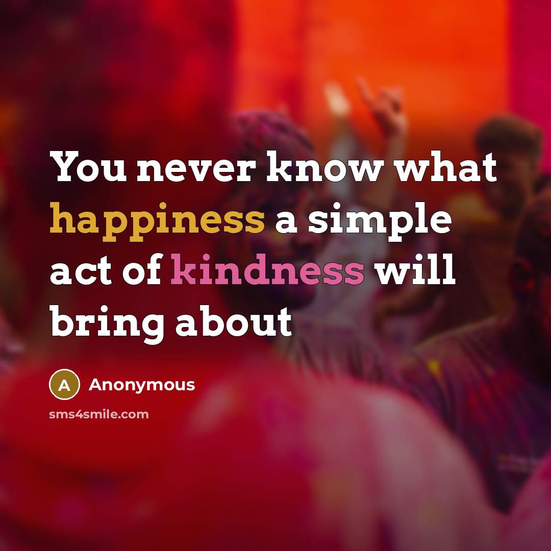 “You never know what happiness a simple act of kindness will bring about” quote by Anonymous