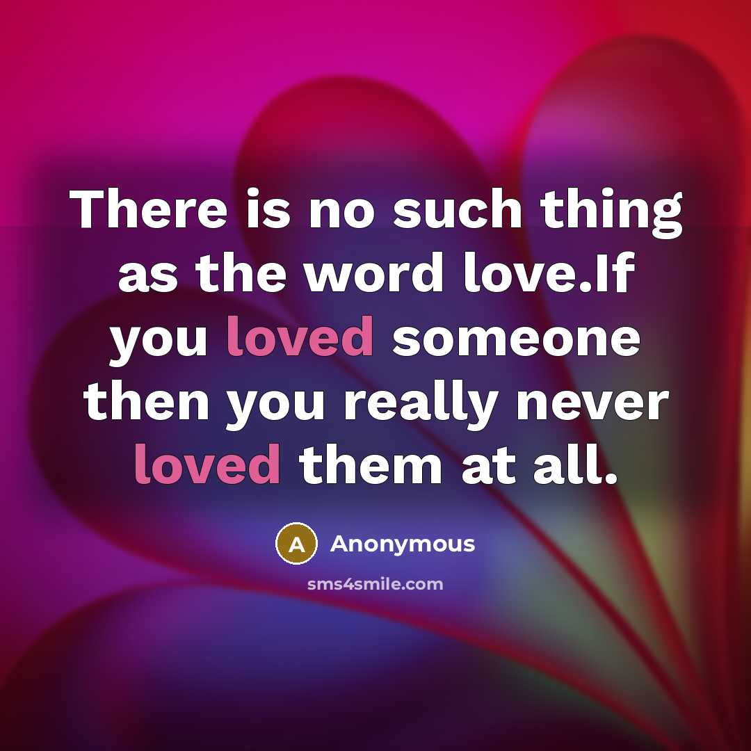 “There is no such thing as the word love.If you loved someone then you really never loved them at all.” quote by Anonymous