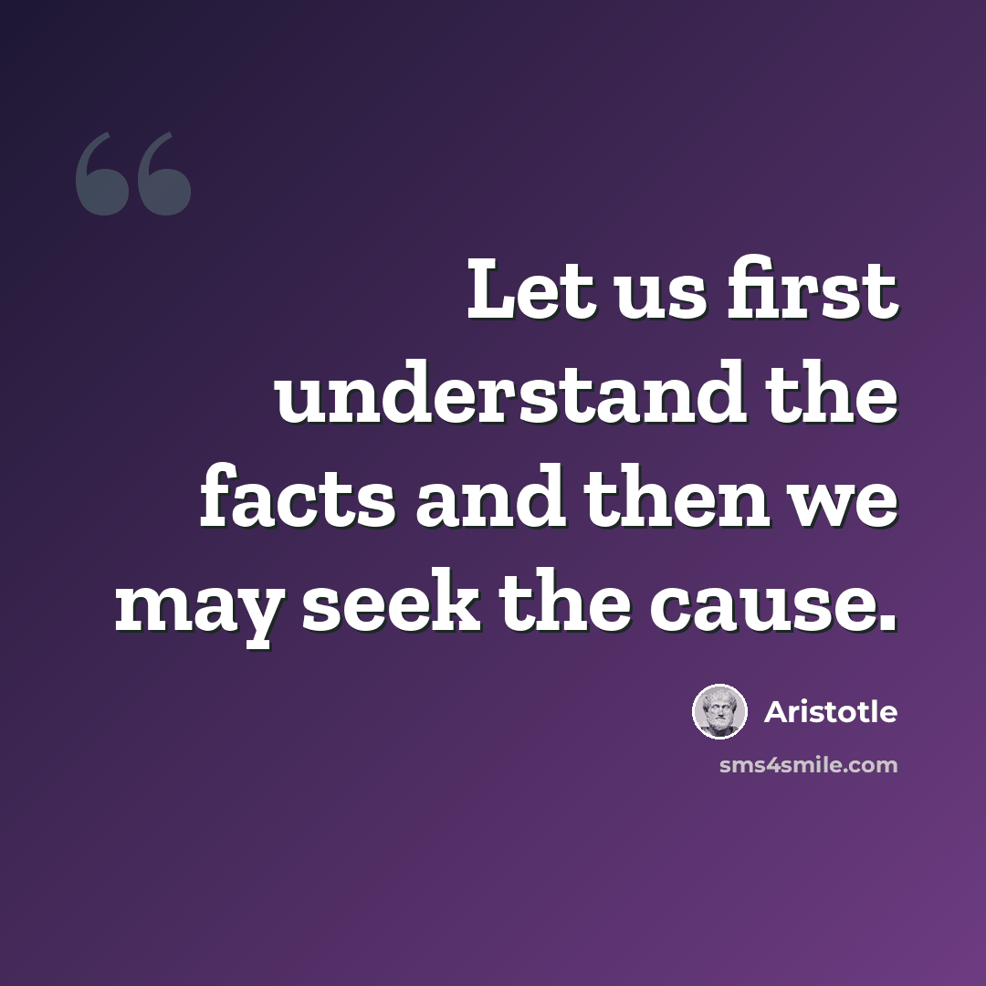 “Let us first understand the facts and then we may seek the cause.” quote by Aristotle
