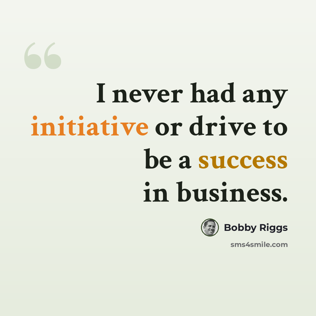 “I never had any initiative or drive to be a success in business.” quote by Bobby Riggs
