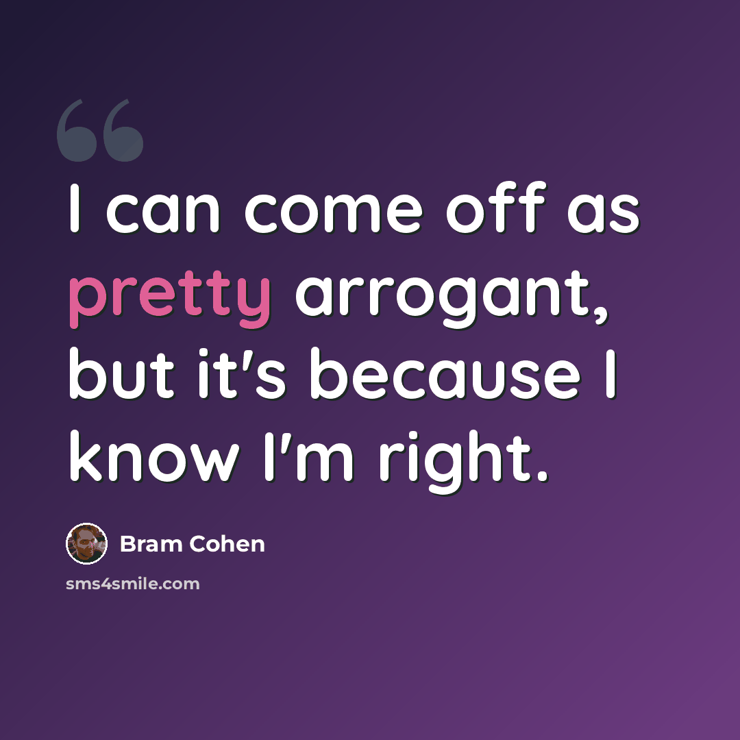“I can come off as pretty arrogant, but it's because I know I'm right.” quote by Bram Cohen