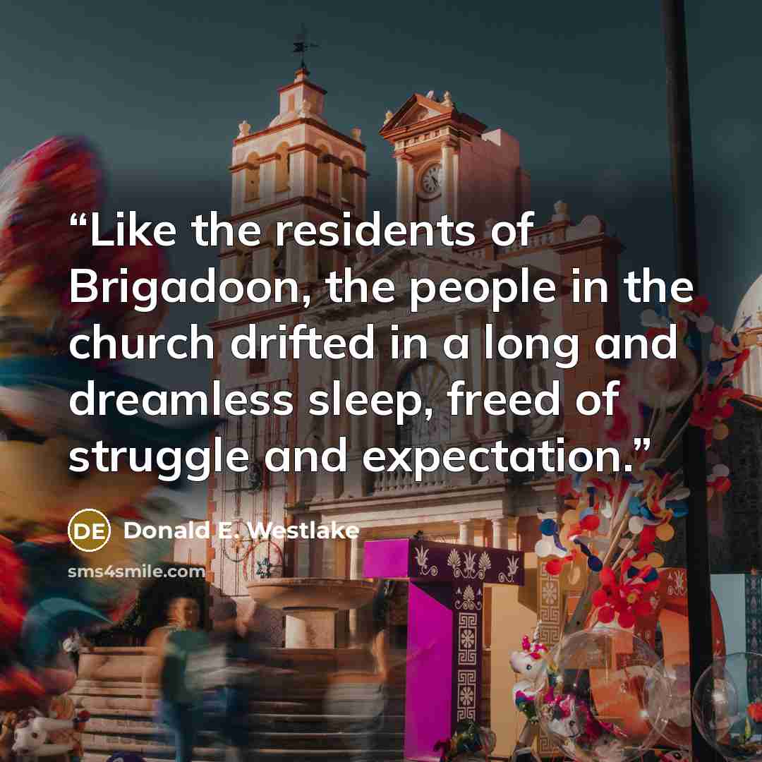 “Like the residents of Brigadoon, the people in the church drifted in a long and dreamless sleep, freed of struggle and expectation.” quote by Donald E. Westlake