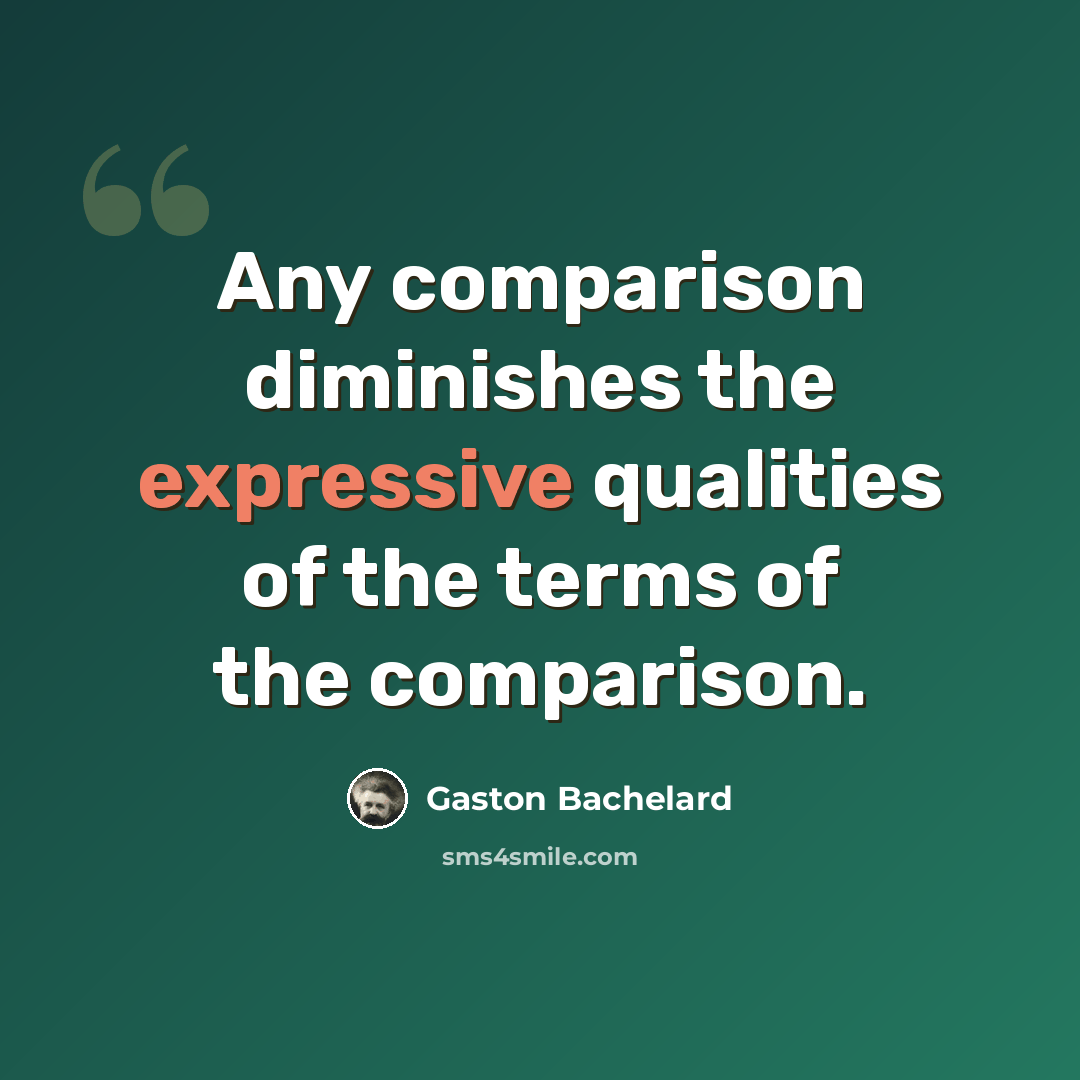 “Any comparison diminishes the expressive qualities of the terms of the comparison.” quote by Gaston Bachelard