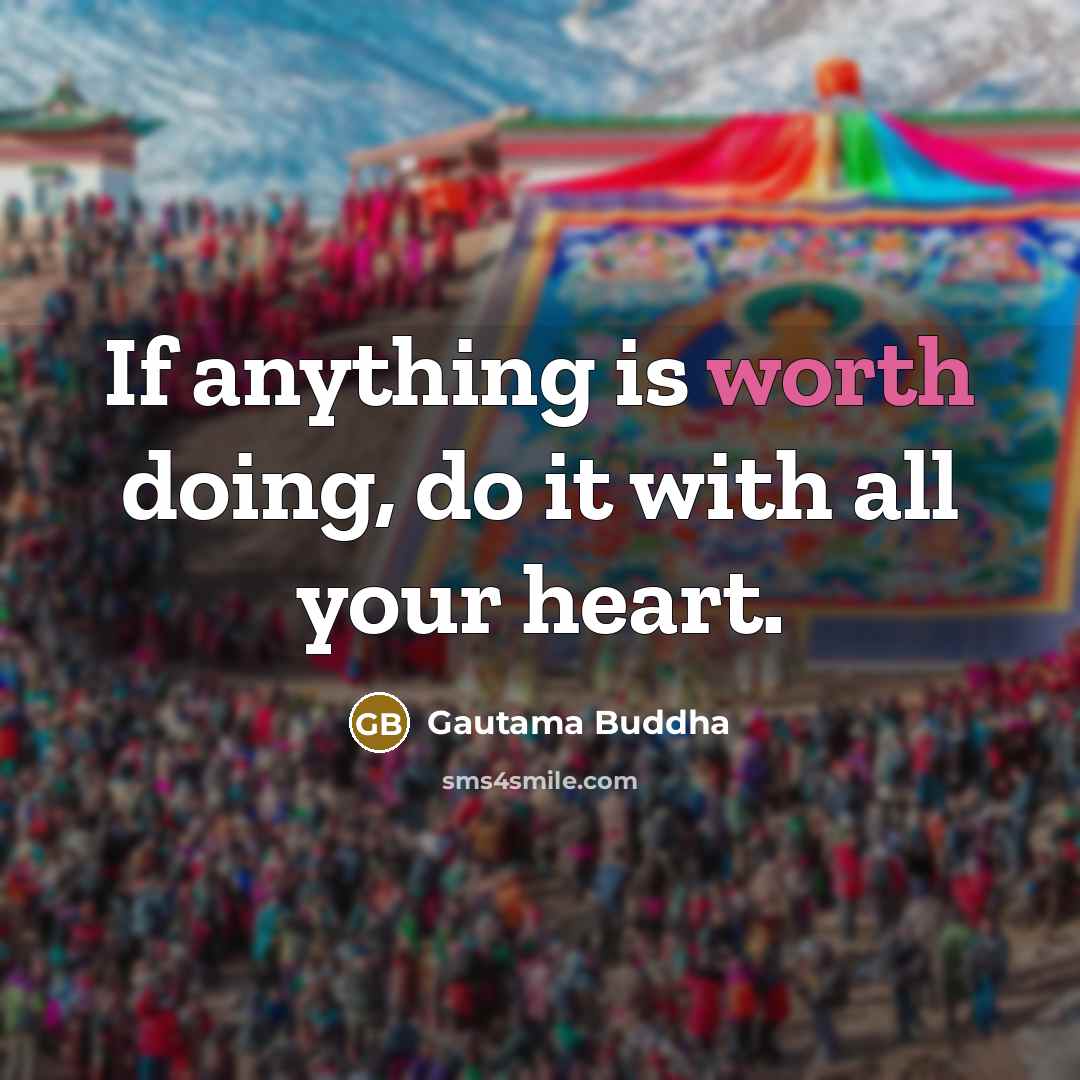 “If anything is worth doing, do it with all your heart.” quote by Gautama Buddha